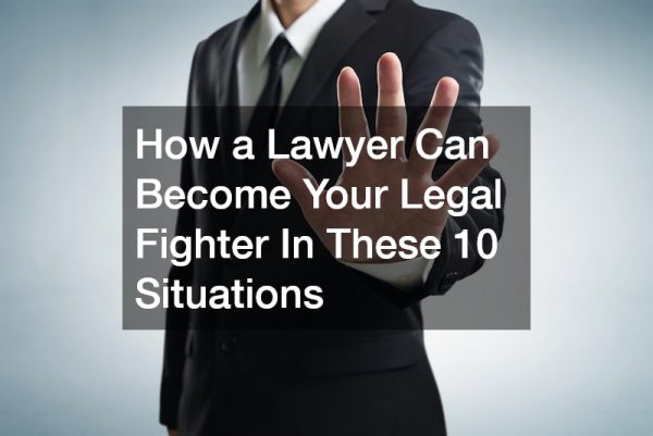 How a Lawyer Can Become Your Legal Fighter In These 10 Situations